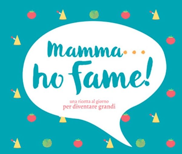 “Mamma…ho fame! – Una ricetta al giorno per diventare grandi” il libro sull'alimentazione dei bambini